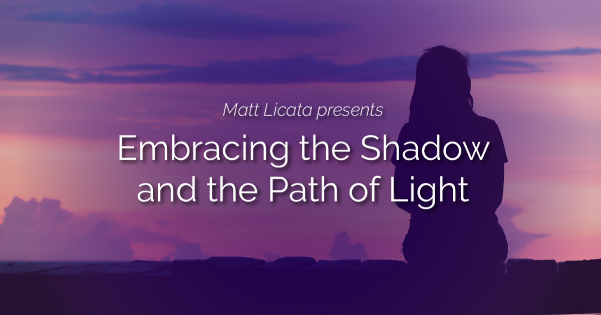 Embracing the Shadow and the Path of Light Matt Licata, PhD